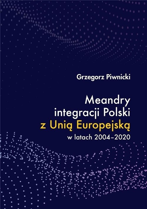 okładka Meandry integracji Polski z Unią Europejską w latach 2004-2020 książka | Piwnicki Grzegorz