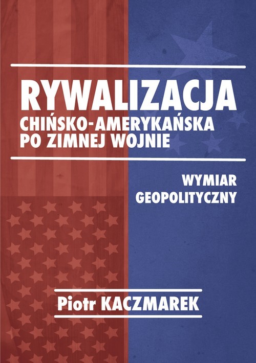 okładka Rywalizacja chińsko-amerykańska po zimnej wojnie Wymiar geopolityczny książka | Piotr Kaczmarek