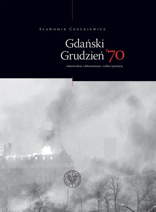 okładka Gdański Grudzień ’70 Rekonstrukcja – dokumentacja – walka z pamięcią książka | Sławomir Cenckiewicz