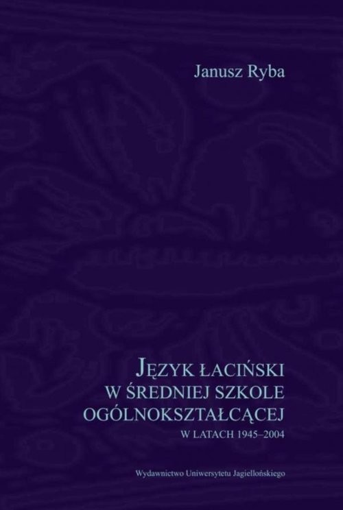 okładka Język łaciński w średniej szkole ogólnokształcącej w latach 1945-2004 książka | Ryba Janusz