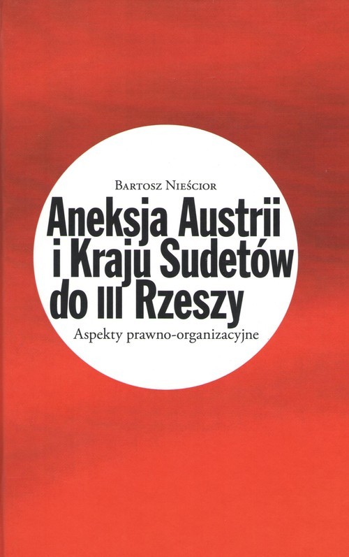 okładka Aneksja Austrii i Kraju Sudetów do III Rzeszy Aspekty prawno-organizacyjne książka | Bartosz Nieścior