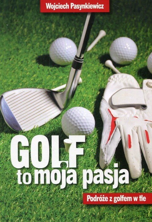okładka Golf to moja pasja Podróże z golfem w tle książka | Pasynkiewicz Wojciech