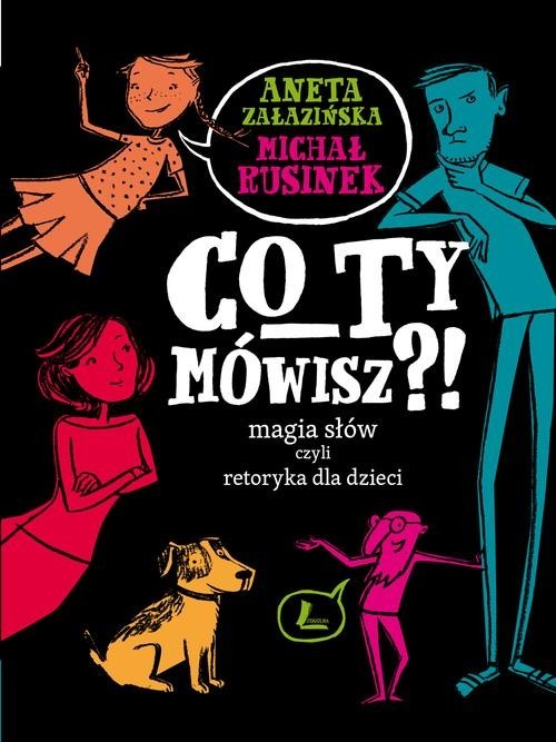 okładka Co Ty mówisz Magia słów czyli retoryka dla dzieci książka | Michał Rusinek, Aneta Załazińska