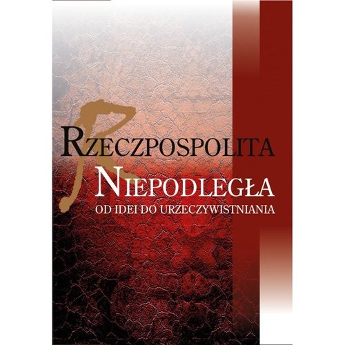 okładka Rzeczpospolita niepodległa Od idei do urzeczywistniania książka