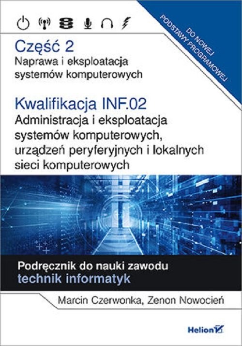 okładka Kwalifikacja INF.02. Część 2 Administracja i eksploatacja systemów komputerowych, urządzeń peryferyjnych Część 2. Naprawa i eksploatacja systemów komputerowych.Podręcznik do nauki zawodu technik informatyk książka | Marcin Czerwonka, Zenon Nowocień