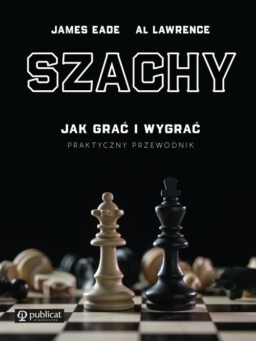 okładka Szachy Praktyczny przewodnik Jak grać i wygrać książka | Eade James, Al Lawrence