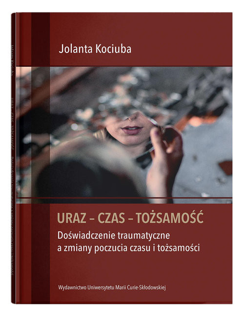 okładka Uraz - Czas - Tożsamość. Doświadczenie traumatyczne a zmiany poczucia czasu i tożsamości książka | Jolanta Kociuba