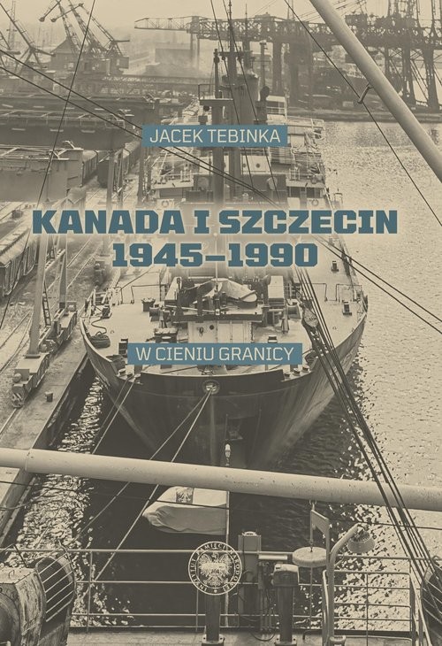 okładka Kanada i Szczecin 1945-1990 W cieniu granicy książka | Jacek Tebinka