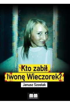 okładka Kto zabił Iwonę Wieczorek?
 książka | Janusz Szostak