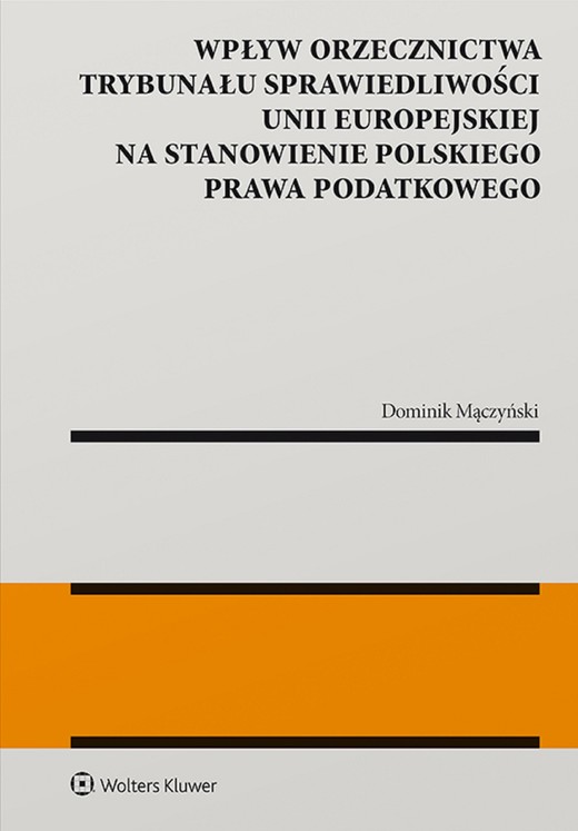 okładka Wpływ orzecznictwa Trybunału Sprawiedliwości Unii Europejskiej na stanowienie polskiego prawa podatkowego (pdf) ebook | pdf | Dominik Mączyński