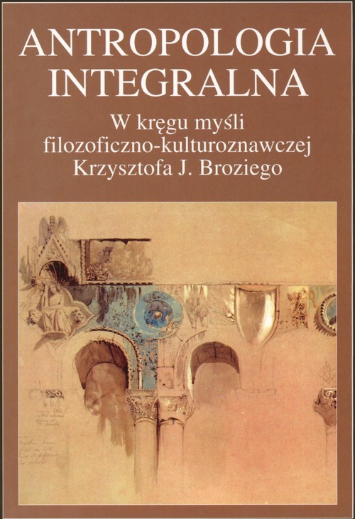 okładka Antropologia integralna W kręgu myśli filozoficzno - kulturoznawczej Krzysztofa J. Broziego książka | Truchlińska Bogumiła, Andrzej Radomski