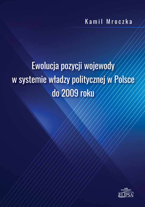okładka Ewolucja pozycji wojewody w systemie władzy politycznej w Polsce do 2009 roku książka | Kamil Mroczka