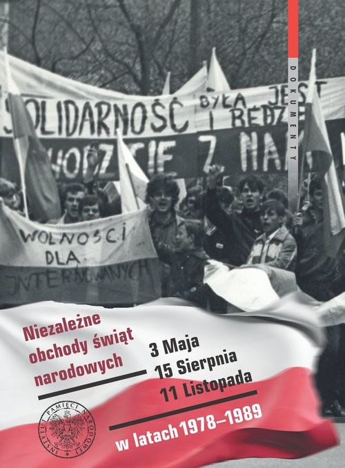 okładka Niezależne obchody świąt narodowych 3 Maja, 15 Sierpnia, 11 Listopada w latach 1978-1989 Wybór źródeł książka