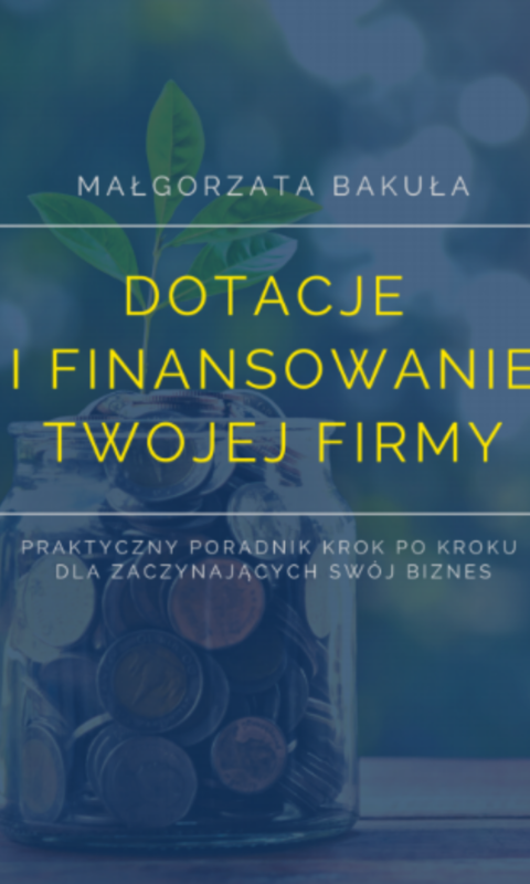 okładka Dotacje i finansowanie Twojej firmy. Praktyczny poradnik krok po kroku dla zaczynających swój biznes ebook | pdf | Małgorzata Bakuła