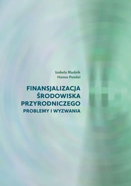 okładka Finansjalizacja środowiska przyrodniczego - problemy i wyzwania książka | Bludnik Izabela, Hanna Pondel