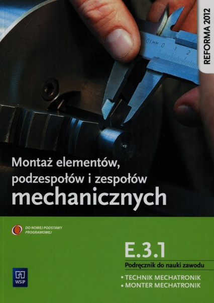okładka Montaż elementów podzespołów i zespołów mechanicznych E.3.1. Podręcznik do nauki zawodu technik mechatronik monter mechatronik książka | Sierny Stanisław