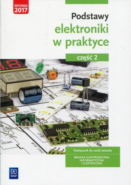 okładka Podstawy elektroniki w praktyce Podręcznik do nauki zawodu Część 2 Branża elektroniczna, informatyczna i elektryczna książka | Anna Tąpolska