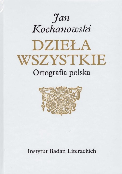 okładka Jan Kochanowski Dzieła Wszystkie Ortografia polska książka | Osiewicz Marek, Kuźmicki Marcin
