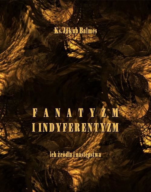 okładka Fanatyzm i indyferentyzm – ich źródła i następstwa ebook | epub, mobi | Jakub Balmes