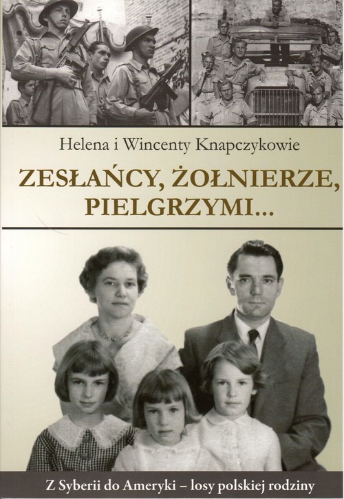 okładka Zesłańcy, Żołnierze Pielgrzymi... Z Syberii do Ameryki - losy polskiej rodziny książka | Knapczykowie HelenaiWincenty