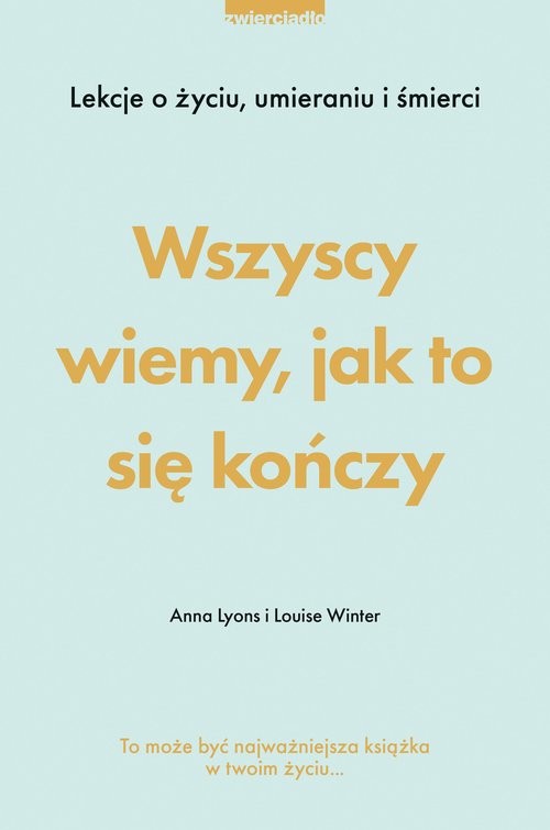 okładka Wszyscy wiemy jak to się kończy Lekcje o życiu, umierania i śmierci książka | Anna Lyons, Winter Louise