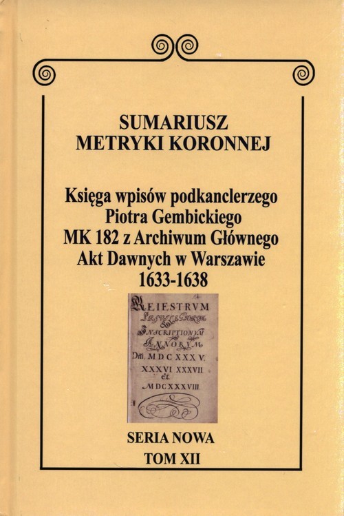 okładka Sumariusz Metryki Koronnej Seria nowa Księga wpisów MK 182 kanclerza Piotra Gembickiego z Archiwum Głównego Akt Dawnych w Warszawie  z lat 1633-1638. Tom XII książka