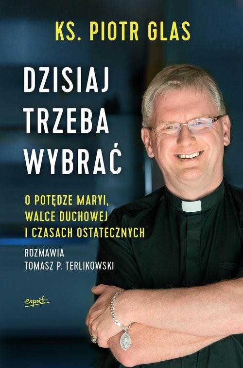 okładka Dzisiaj trzeba wybrać O potędze Maryi, walce duchowej i czasach ostatecznych książka | ks. Piotr Glas, Tomasz Terlikowski