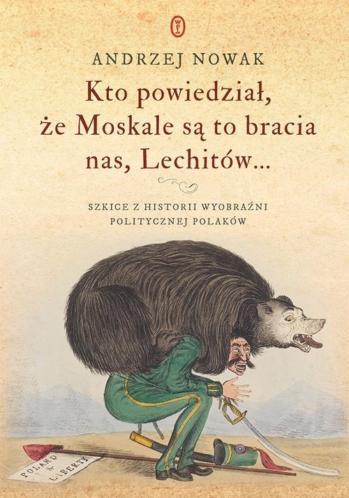 okładka Kto powiedział, że Moskale są to bracia nas, Lechitów... Szkice z historii wyobraźni politycznej Polaków książka | Andrzej Nowak