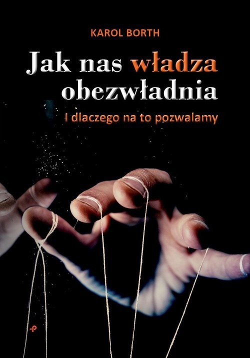 okładka Jak nas władza obezwładnia I dlaczego na to pozwalamy książka | Karol Borth