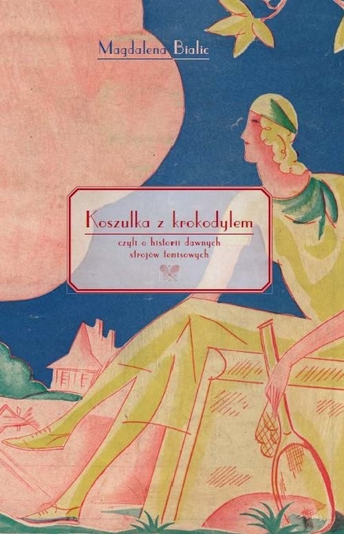 okładka Koszulka z krokodylem, czyli o historii dawnych strojów tenisowych książka | Magdalena Bialic