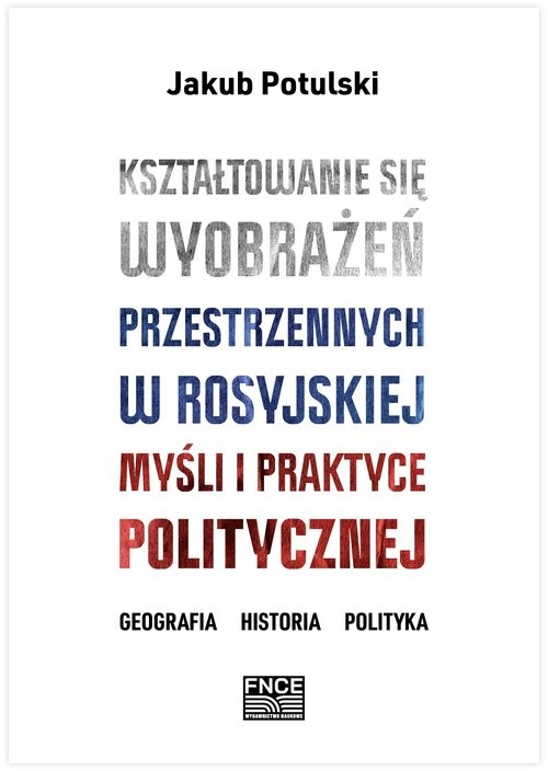 okładka Kształtowanie się wyobrażeń przestrzennych w rosyjskiej myśli i praktyce politycznej / FNCE książka | Potulski Jakub