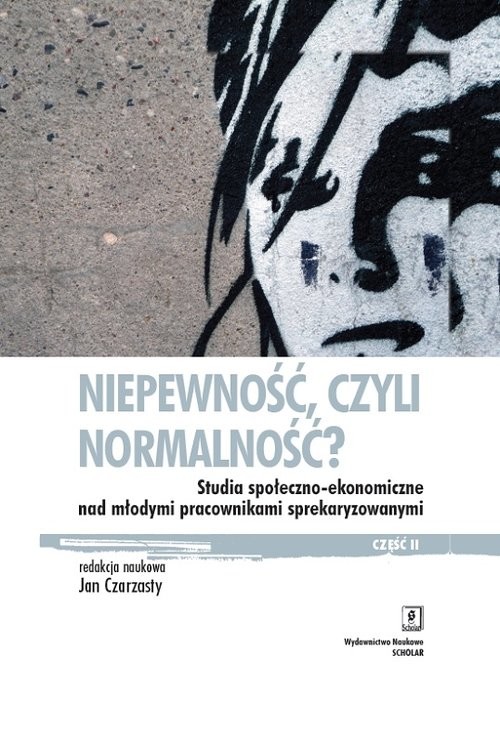 okładka Niepewność, czyli normalność? Studia społeczno-ekonomiczne nad młodymi pracownikami sprekaryzowanymi, cześć II książka | Jerzy Bartkowski, Jan Czarzasty, Horacy Dębowski, Juliusz Gardawski, Mateusz Karolak, Adam Mrozowick