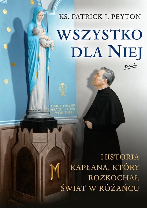 okładka Wszystko dla Niej Historia kapłana, który rozkochał świat w różańcu książka | Patrick Peyton