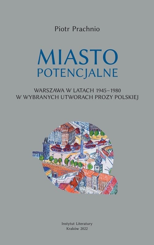 okładka Miasto potencjalne Warszawa w latach 1945–1980 w wybranych utworach prozy polskiej książka | Prachnio Piotr