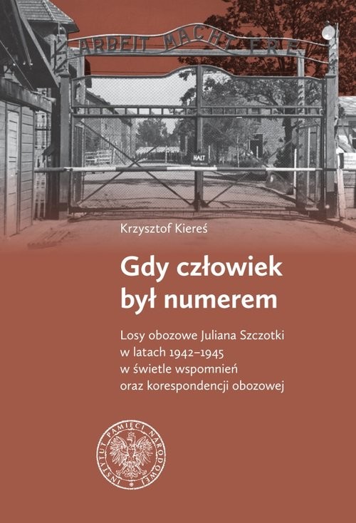 okładka Gdy człowiek był numerem Losy obozowe Juliana Szczotki w latach 1942-1945 w świetle wspomnień oraz korespondencji obozowej książka | Krzysztof Kiereś