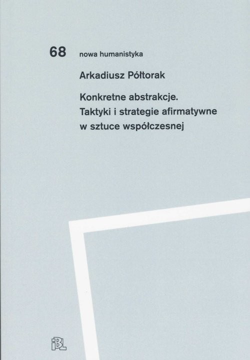 okładka Konkretne abstrakcje. Taktyki i strategie afirmatywne w sztuce współczesnej książka | Arkadiusz Półtorak