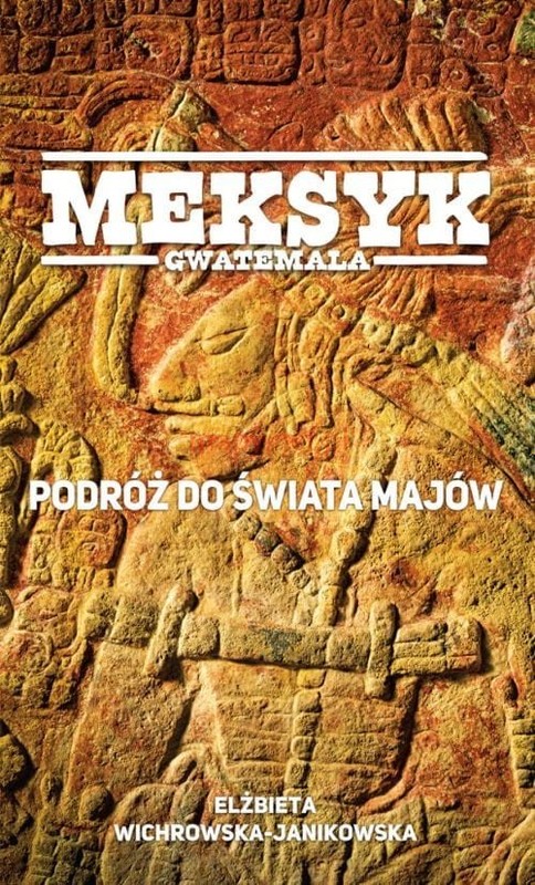okładka Meksyk Gwatemala Podróż do świata Majów książka | Elżbieta Wichrowska-Janikowska