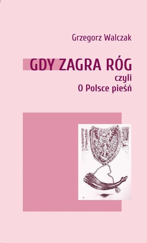 okładka Gdy zagra róg czyli o Polsce pieśń książka | Grzegorz Walczak