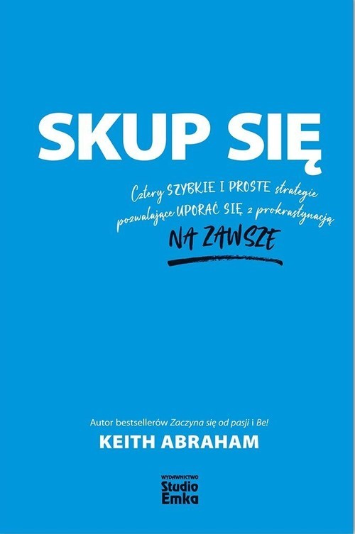 okładka Skup się Cztery szybkie i proste strategie pozwalające uporać się z prokrastynacją na zawsze książka | Keith Abraham