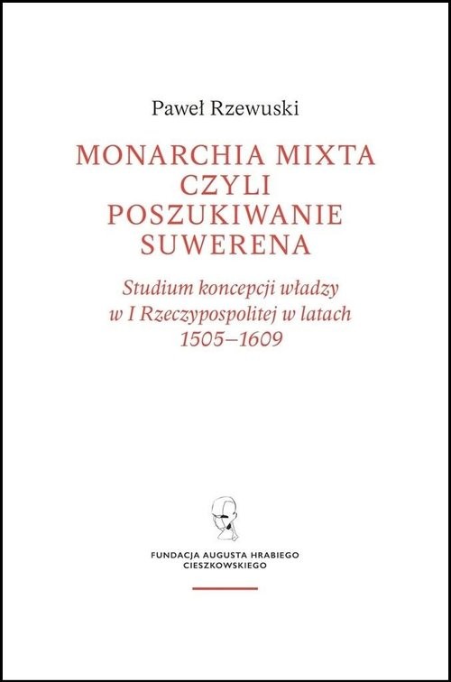 okładka Monarchia Mixta czyli poszukiwanie suwerena / Fundacja Augusta Hr. Cieszkowskiego książka | Paweł Rzewuski