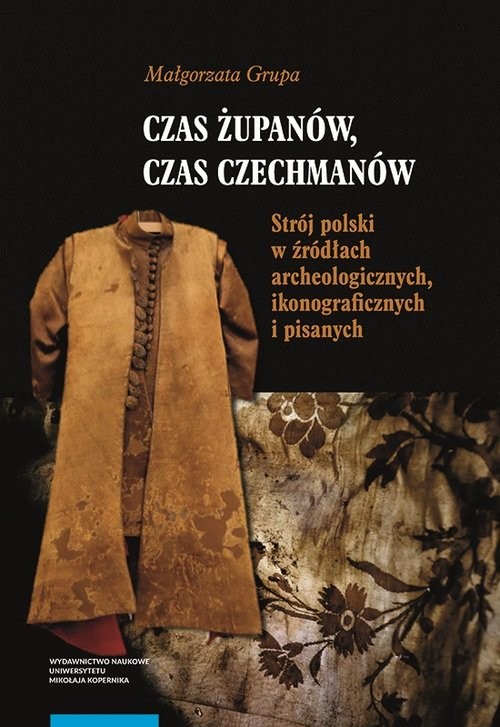 okładka Czas żupanów czas czechmanów Strój polski w źródłach archeologicznych ikonograficznych i pisanych książka | Małgorzata Grupa