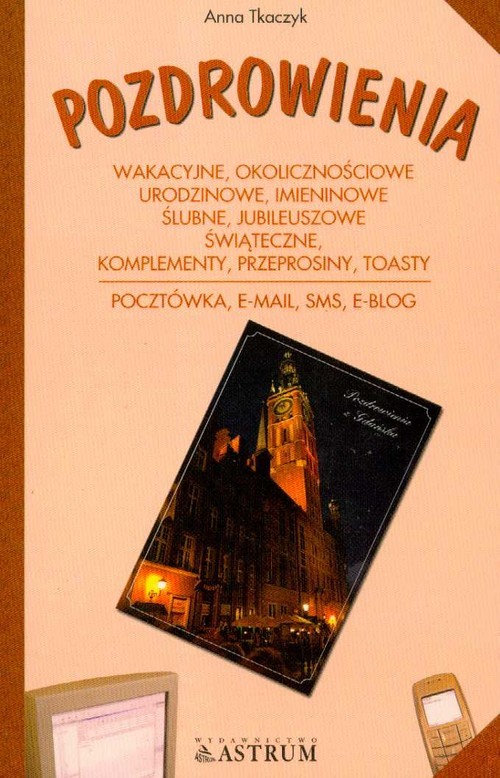 okładka Pozdrowienia Wakacyjne, okolicznościowe, urodzinowe, imieninowe, ślubne, jubileuszowe, świąteczne, komplementy, przeprosiny, toasty Pocztówka, e-mail, sms, e-blog książka | Anna Tkaczyk