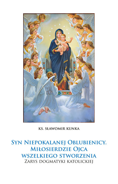 okładka Syn Niepokalanej Oblubienicy. Miłosierdzie Ojca wszelkiego stworzenia. Zarys dogmatyki katolickiej książka | Kunka Sławomirks.