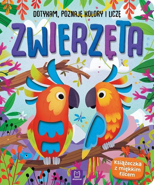 okładka Zwierzęta Dotykam poznaję kolory i liczę Książeczka sensoryczna z miękkim filcem książka | Anna Podgórska