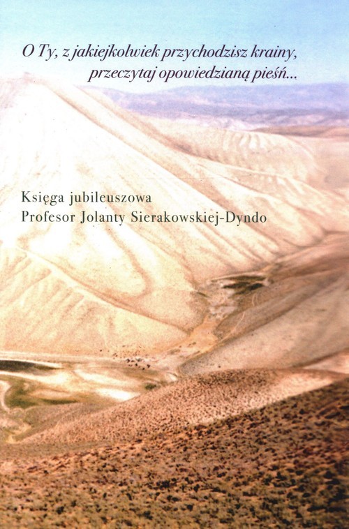 okładka O Ty, z jakiejkolwiek przychodzisz krainy, przeczytaj opowiedzianą pieśń Księga jubileuszowa profesor Jolanty Sierakowskiej-Dyndo książka