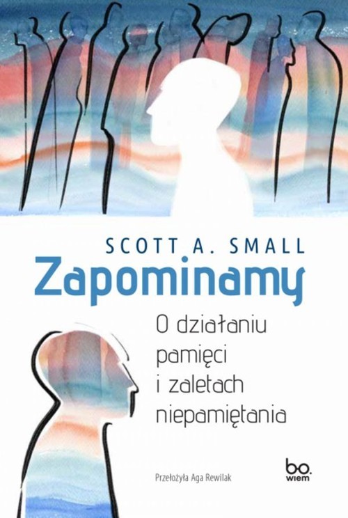 okładka Zapominamy O działaniu pamięci i zaletach niepamiętania książka | Scott A. Small