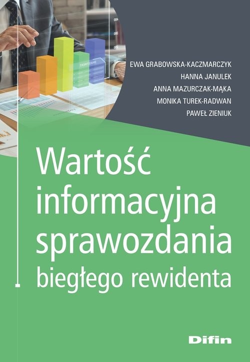 okładka Wartość informacyjna sprawozdania biegłego rewidenta książka | Ewa Grabowska-Kaczmarczyk, Hanna Janulek, Anna Mazurczak-Mąka, Monika Turek-Radwan, Zieniuk Paweł