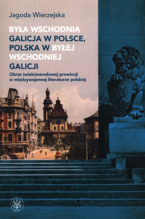 okładka Była wschodnia Galicja w Polsce, Polska w byłej wschodniej Galicji. Obraz (wielo)narodowej prowincji książka | Jagoda Wierzejska