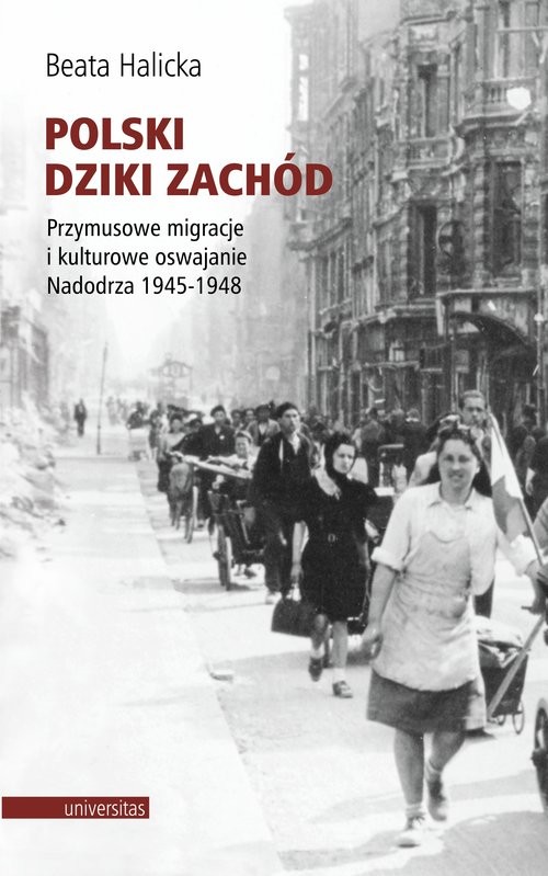 okładka Polski Dziki Zachód Przymusowe migracje i kulturowe oswajanie Nadodrza 1945-1948 książka | Beata Halicka