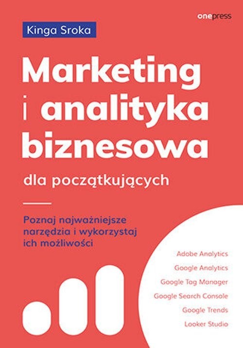 okładka Marketing i analityka biznesowa dla początkujących. Poznaj najważniejsze narzędzia i wykorzystaj ich możliwości książka | Kinga Sroka